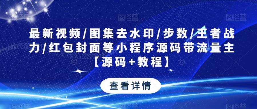 最新视频/图集去水印/步数/王者战力/红包封面等小程序源码带流量主【源码+教程】-第一资源站