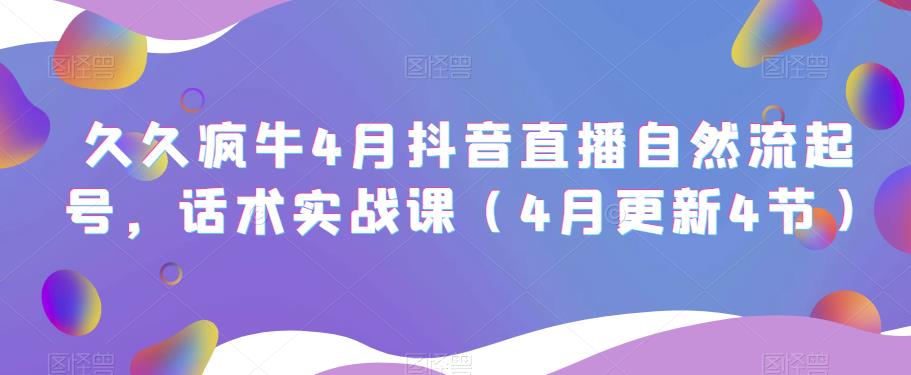 久久疯牛4月抖音直播纯自然流起号，话术实战课（4月更新4节）-第一资源站