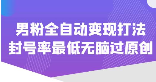 价值1980的男粉全自动变现打法，封号率最低无脑过原创-第一资源站
