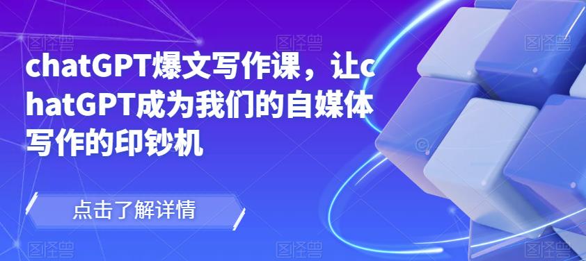 chatGPT爆文写作课，让chatGPT成为我们的自媒体写作的印钞机-第一资源站