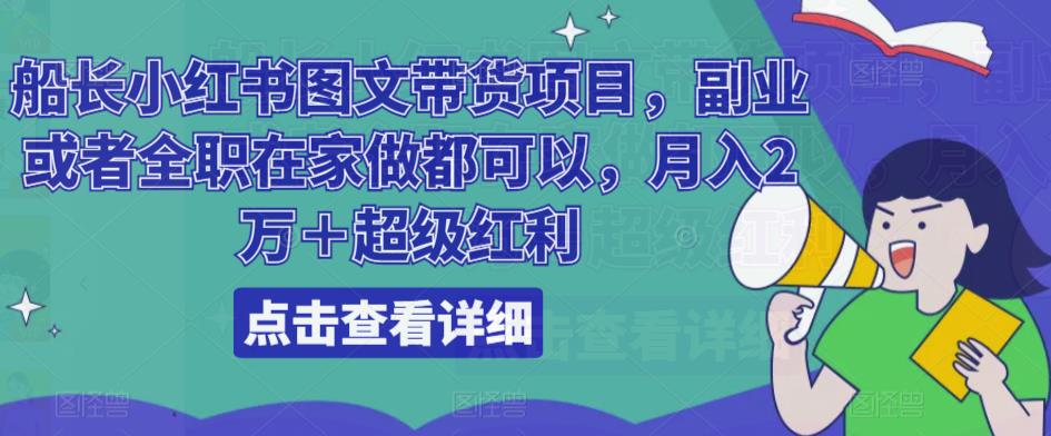 船长小红书图文带货项目，副业或者全职在家做都可以，月入2万＋超级红利-第一资源站