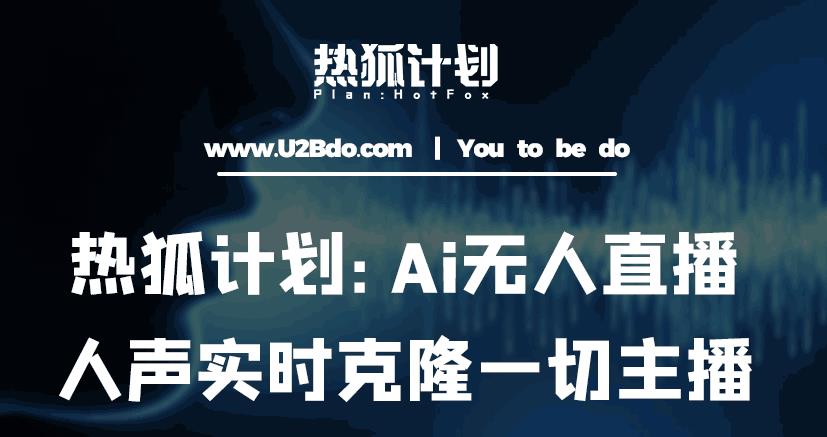 热狐计划：Ai无人直播实时克隆一切主播·无人直播新时代（包含所有使用到的软件）-第一资源站