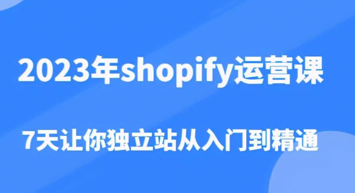 2023年shopify运营课，7天让你独立站从入门到精通（价值1980元）-第一资源站