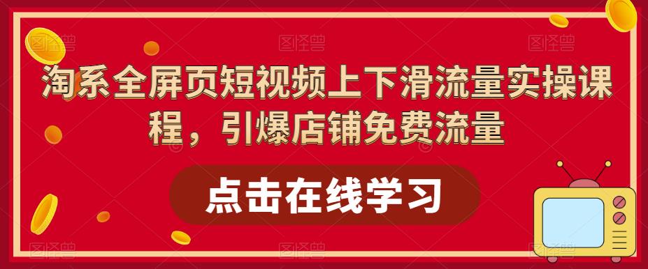 淘系全屏页短视频上下滑流量实操课程，引爆店铺免费流量-第一资源站