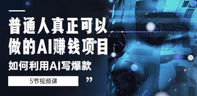 普通人真正可以做的AI赚钱项目-如何利用AI写爆款（5节视频课）-第一资源站