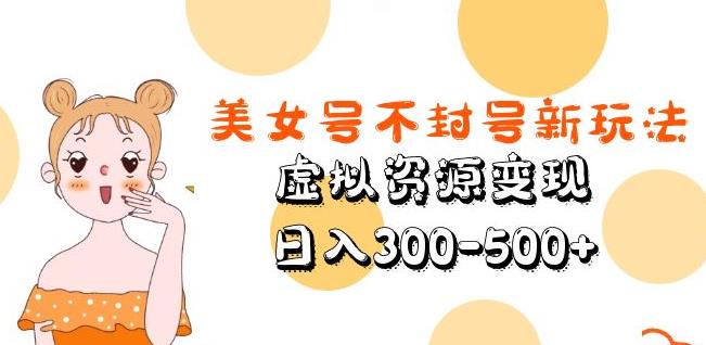 美女号不封号新玩法，虚拟资源变现，日入300-500+-第一资源站
