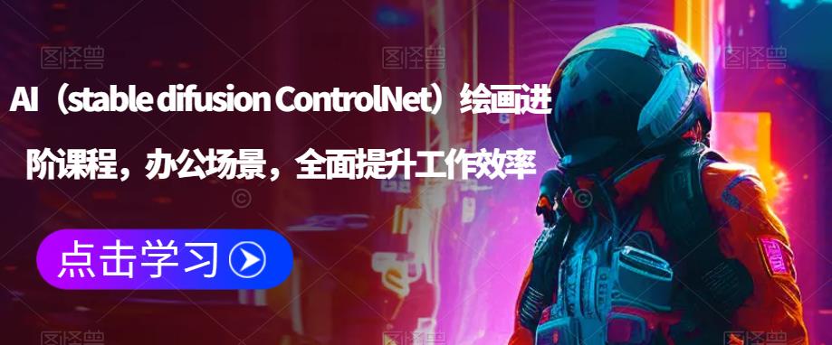 AI（stable difusion ControlNet）绘画进阶课程，办公场景，全面提升工作效率-第一资源站