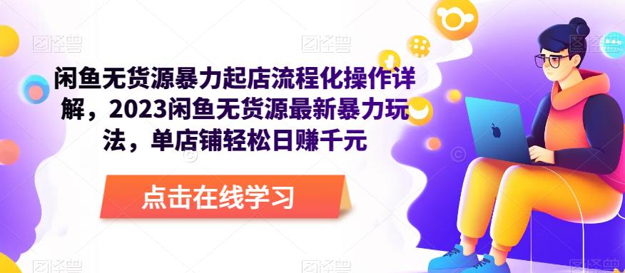 闲鱼无货源暴力起店流程化操作详解，2023闲鱼无货源最新暴力玩法，单店铺轻松日赚千元-第一资源站