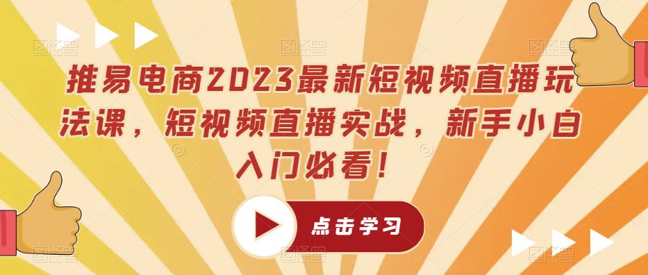 推易电商2023最新短视频直播玩法课，短视频直播实战，新手小白入门必看！-第一资源站
