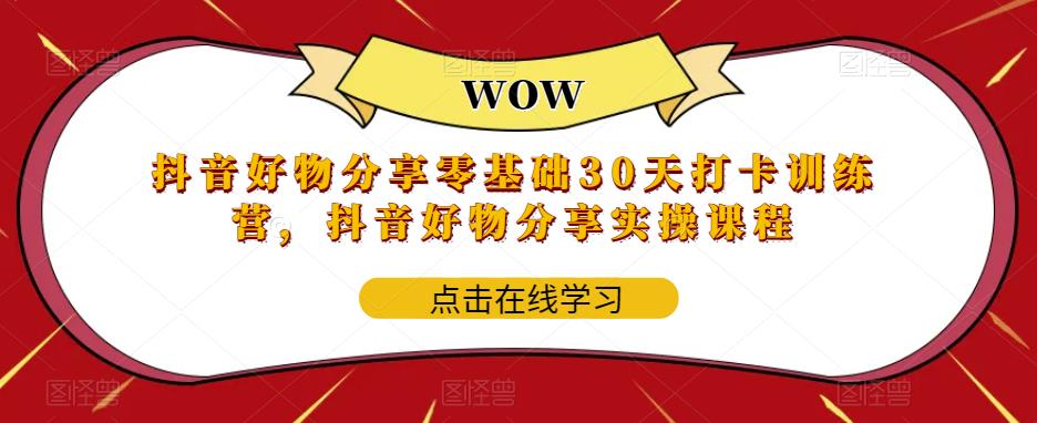 抖音好物分享零基础30天打卡训练营，抖音好物分享实操课程-第一资源站