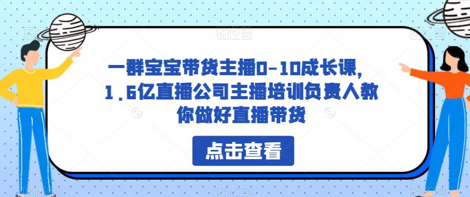 一群宝宝带货主播0-10成长课，1.6亿直播公司主播培训负责人教你做好直播带货-第一资源站