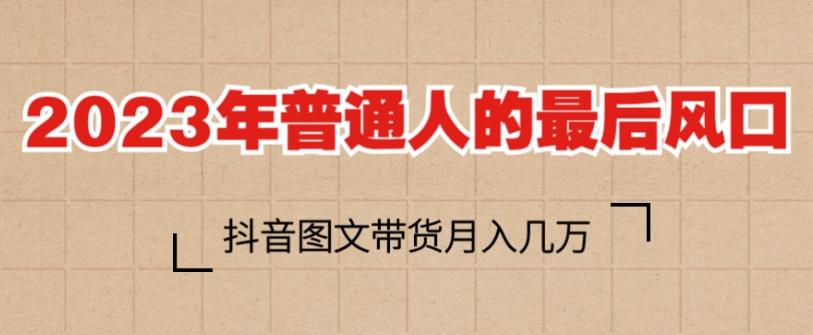 2023年普通人的最后风口，抖音图文带货月入几万，只需一部手机即可操作-第一资源站