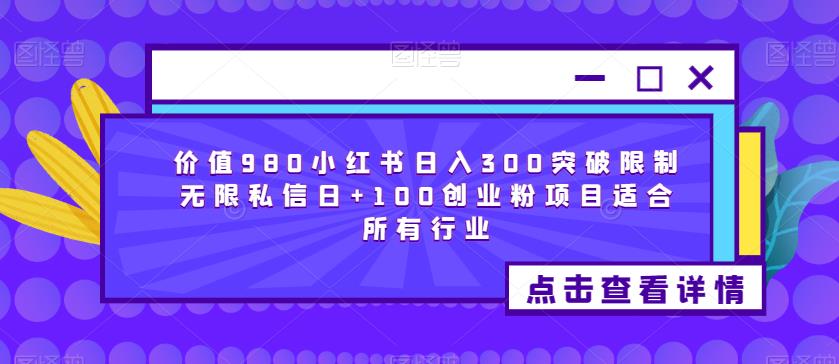 价值980小红书日入300突破限制无限私信日+100创业粉项目适合所有行业-第一资源站