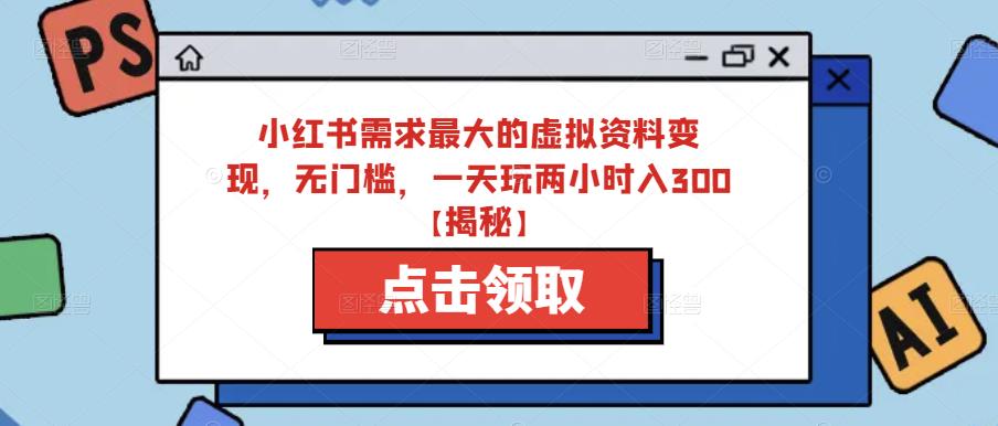 小红书需求最大的虚拟资料变现，无门槛，一天玩两小时入300+【揭秘】-第一资源站