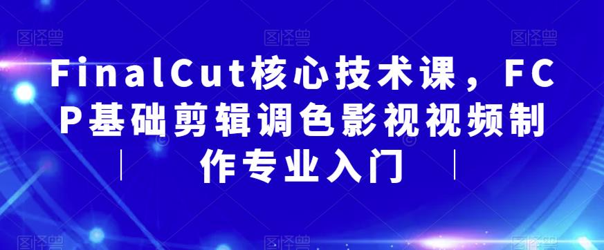 FinalCut核心技术课，FCP基础剪辑调色影视视频制作专业入门-第一资源站