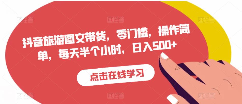 抖音旅游图文带货，零门槛，操作简单，每天半个小时，日入500+-第一资源站
