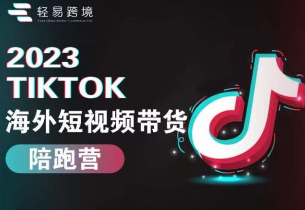 2023TikTok海外短视频带货陪跑营，从TK小白到TK高阶短视频运营快速变身优质带货达人-第一资源站