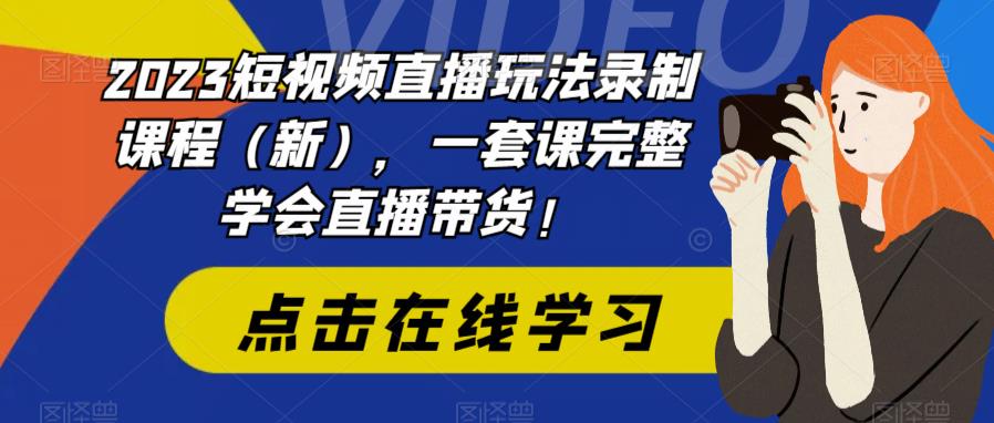 2023短视频直播玩法录制课程（新），一套课完整学会直播带货！-第一资源站