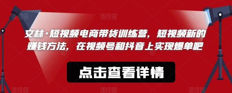 文林·短‮频视‬电商带‮训货‬练营，短视频‮的新‬赚钱方法，在视‮号频‬和抖音‮实上‬现爆单吧-第一资源站