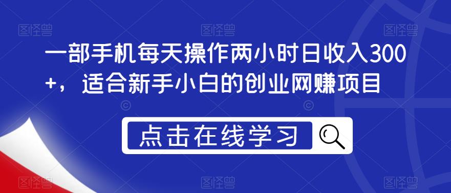 一部手机每天操作两小时日收入300+，适合新手小白的创业网赚项目【揭秘】-第一资源站