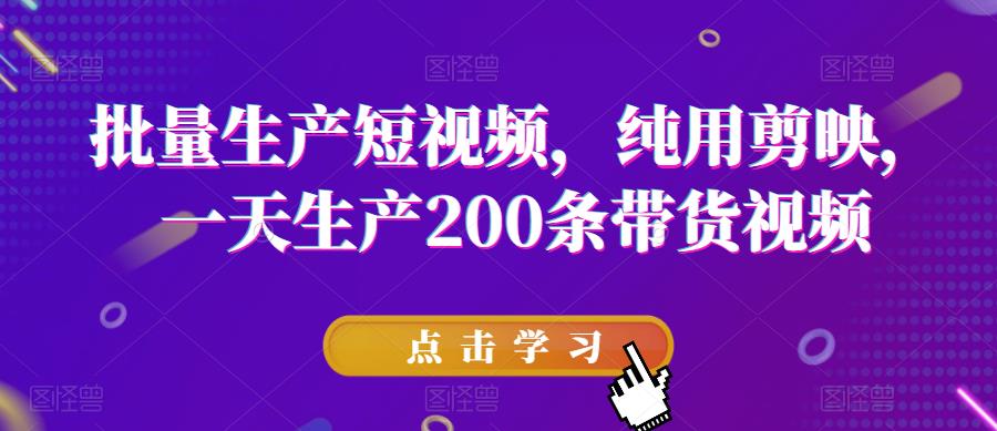 批量生产短视频，纯用剪映，一天生产200条带货视频-第一资源站