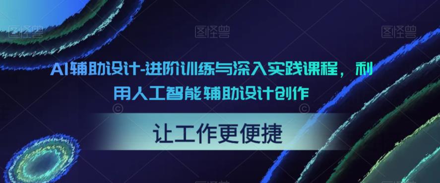 AI辅助设计-进阶训练与深入实践课程，利用人工智能辅助设计创作-第一资源站