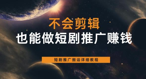 不会剪辑也能做短剧推广赚钱，短剧推广搬运详细教程-第一资源站