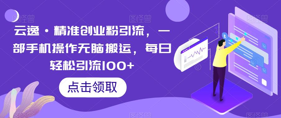 云逸·精准创业粉引流，一部手机操作无脑搬运，每日轻松引流100+-第一资源站