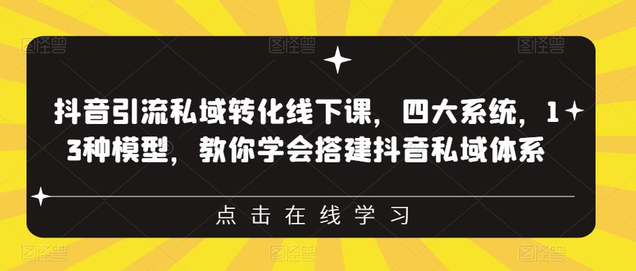 抖音引流私域转化线下课，四大系统，13种模型，教你学会搭建抖音私域体系-第一资源站