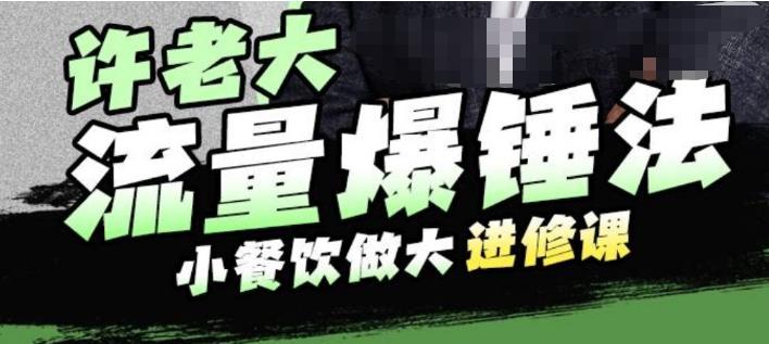 许老大流量爆锤法，小餐饮做大进修课，一年1000家店亲身案例大公开-第一资源站