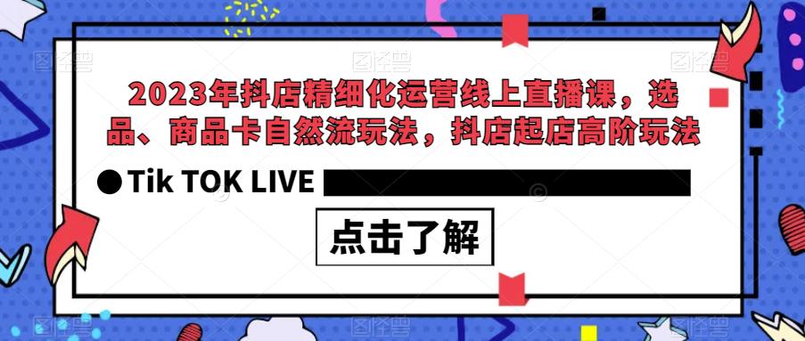 2023年抖店精细化运营线上直播课，选品、商品卡自然流玩法，抖店起店高阶玩法-第一资源站