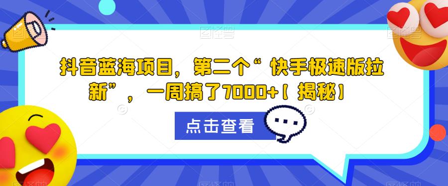 抖音蓝海项目，第二个“快手极速版拉新”，一周搞了7000+【揭秘】-第一资源站