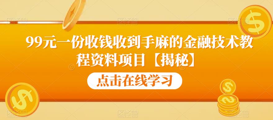 99元一份收钱收到手麻的金融技术教程资料项目【揭秘】-第一资源站