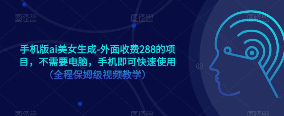 手机版ai美女生成-外面收费288的项目，不需要电脑，手机即可快速使用（全程保姆级视频教学）-第一资源站