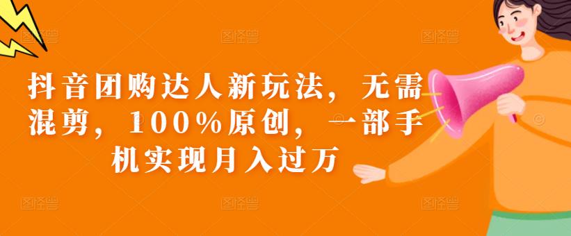 抖音团购达人新玩法，无需混剪，100%原创，一部手机实现月入过万【揭秘】-第一资源站