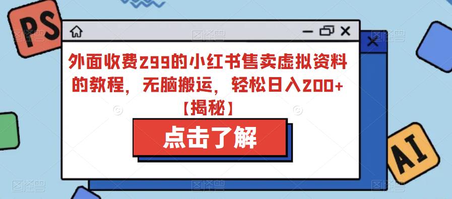 外面收费299的小红书售卖虚拟资料的教程，无脑搬运，轻松日入200+【揭秘】-第一资源站