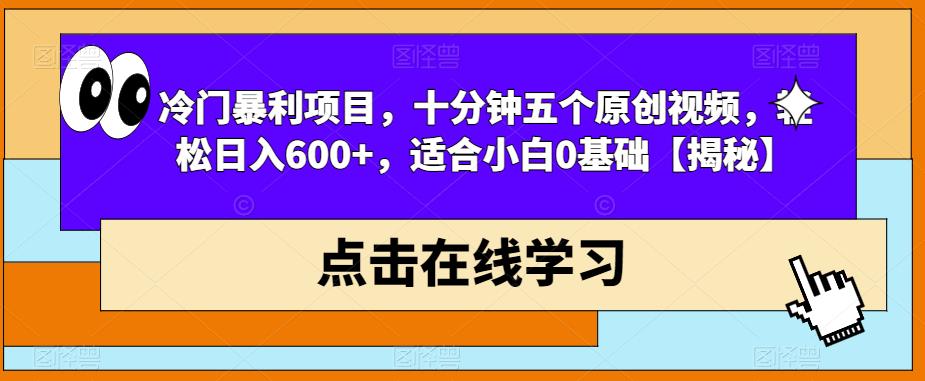 冷门暴利项目，十分钟五个原创视频，轻松日入600+，适合小白0基础【揭秘】-第一资源站