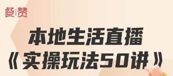 餐赞·本地生活直播实操玩法50讲，打造高转化直播模式，实现百万营收-第一资源站
