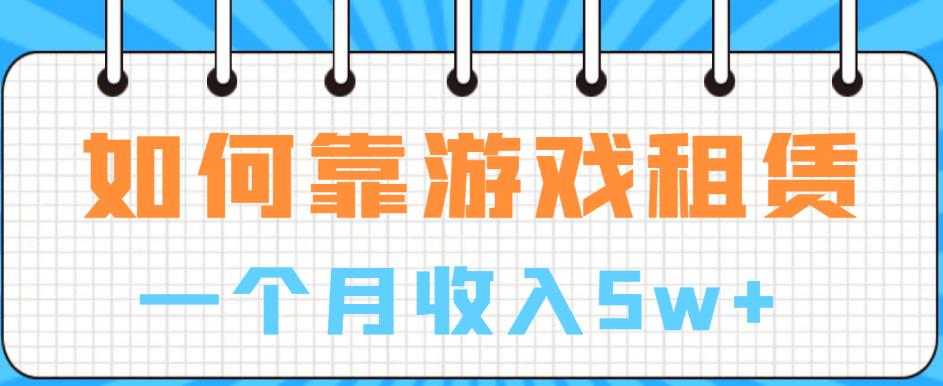 如何靠游戏租赁业务一个月收入5w+【揭秘】-第一资源站