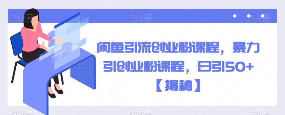 闲鱼引流创业粉课程，暴力引创业粉课程，日引50+【揭秘】-第一资源站