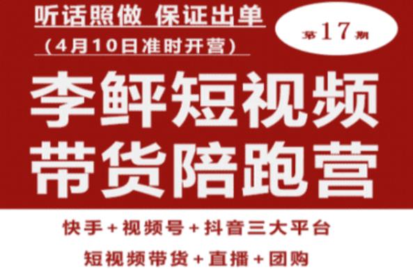 李鲆第17期短视频带货陪跑营，听话照做保证出单（短视频带货+直播+团购）-第一资源站