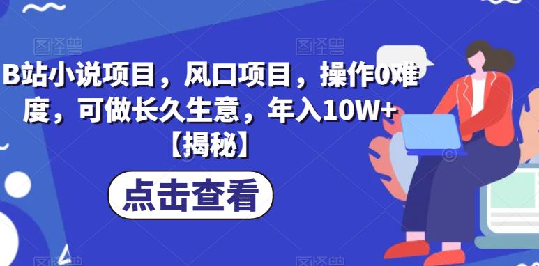B站小说项目，风口项目，操作0难度，可做长久生意，年入10W+【揭秘】-第一资源站