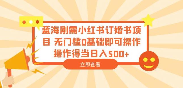蓝海刚需小红书订婚书项目，无门槛0基础即可操作操作得当日入500+【揭秘】-第一资源站