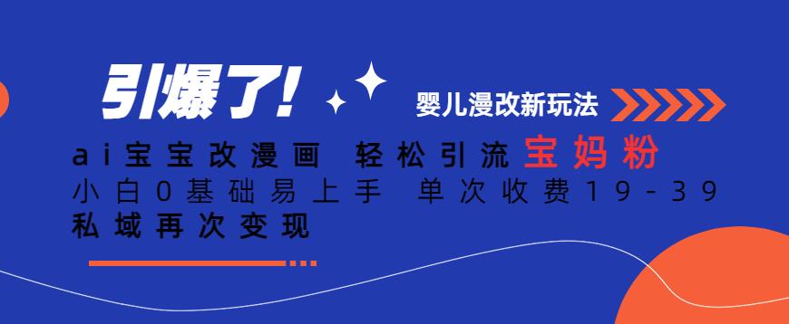 ai宝宝改漫画，轻松引流宝妈粉，小白0基础易上手，单次收费19-39，私域再次变现+【揭秘】-第一资源站