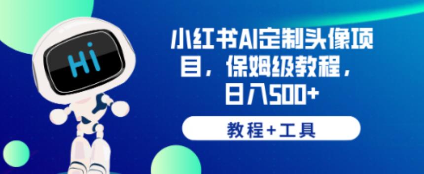 小红书AI定制头像项目，保姆级教程，日入500+【教程+工具】【揭秘】-第一资源站