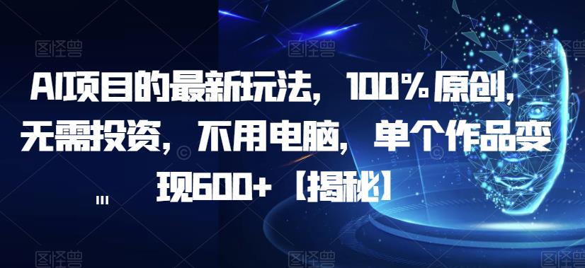 AI项目的最新玩法，100%原创，无需投资，不用电脑，单个作品变现600+【揭秘】-第一资源站