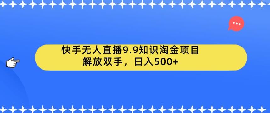 快手无人直播9.9知识淘金项目，解放双手，日入500+【揭秘】-第一资源站