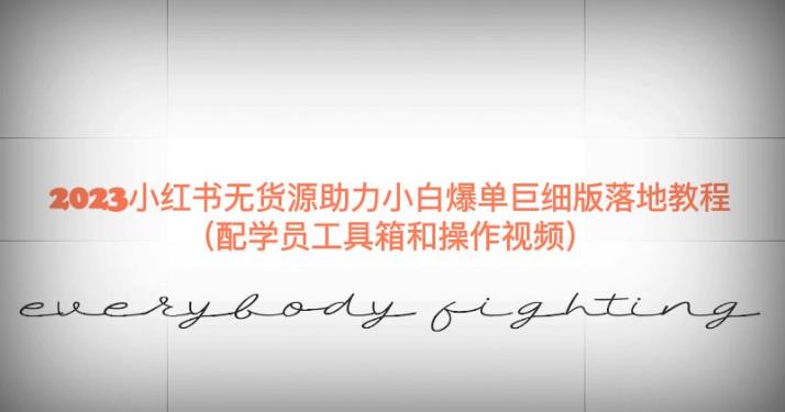 2023小红书无货源助力小白爆单巨细版落地教程（配学员工具箱和操作视频）【揭秘】-第一资源站