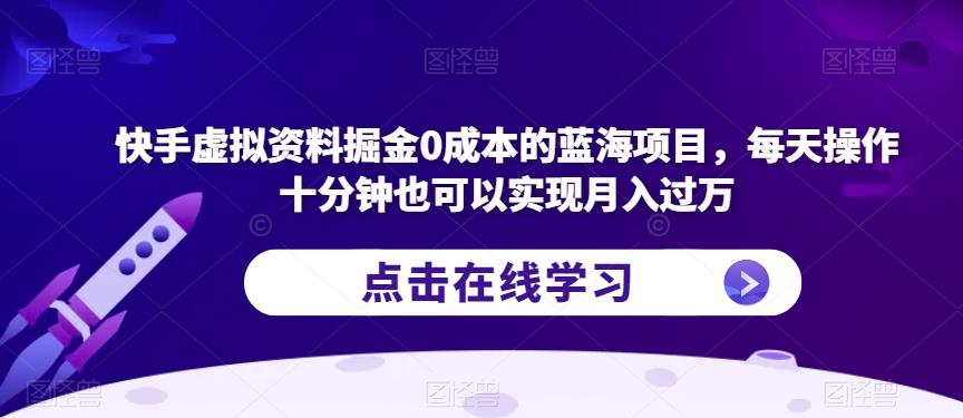快手虚拟资料掘金0成本的蓝海项目，每天操作十分钟也可以实现月入过万【揭秘】-第一资源站