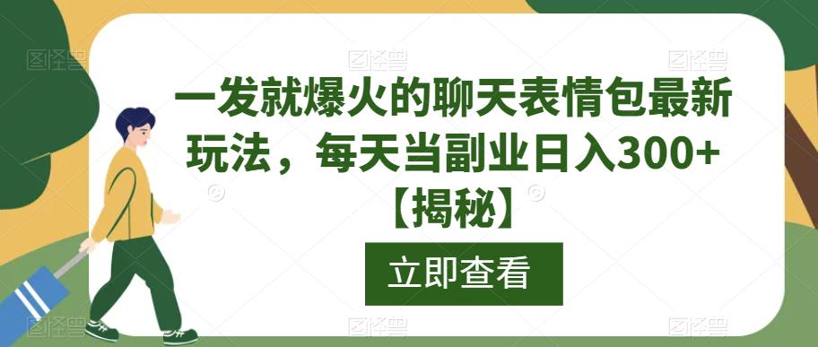 一发就爆火的聊天表情包最新玩法，每天当副业日入300+【揭秘】-第一资源站